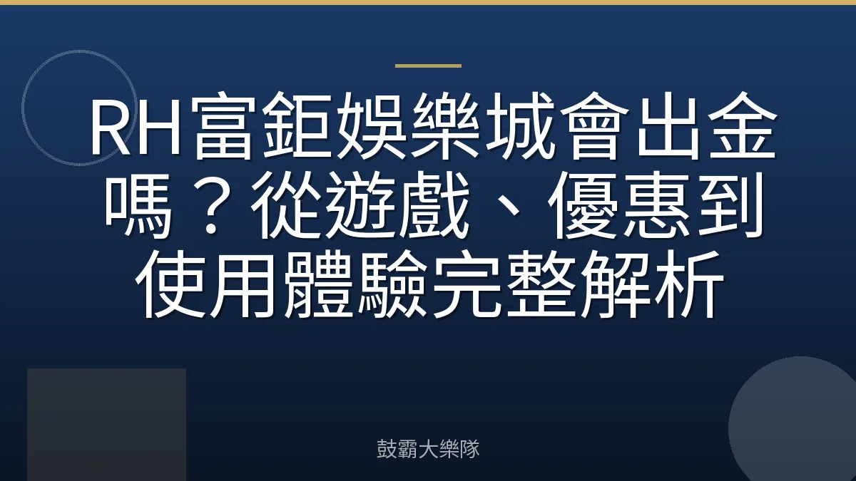 RH富鉅娛樂城會出金嗎？從遊戲、優惠到使用體驗完整解析