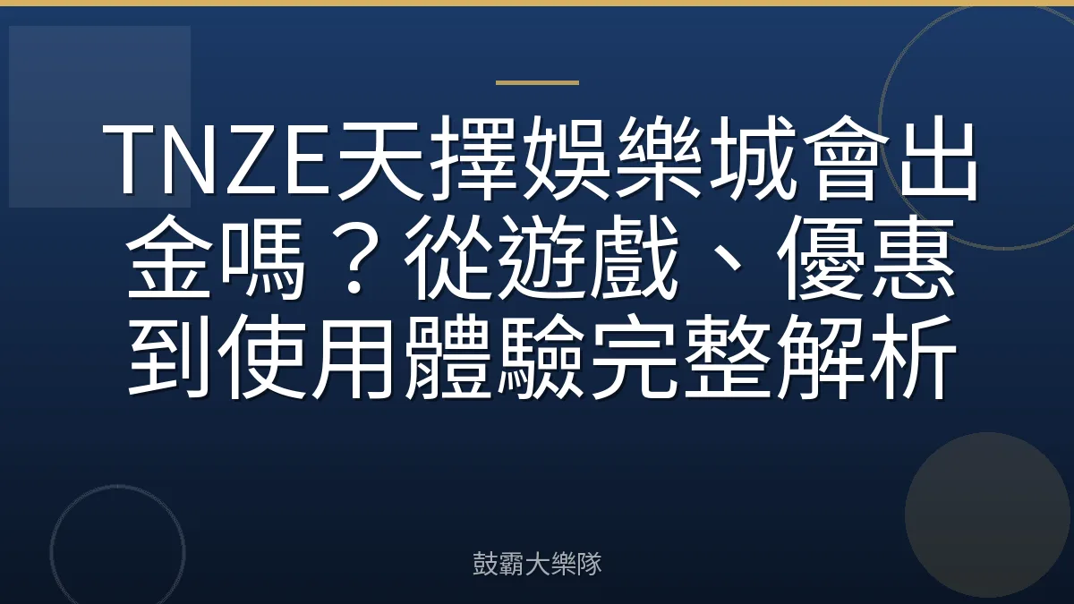 TNZE天擇娛樂城會出金嗎？從遊戲、優惠到使用體驗完整解析