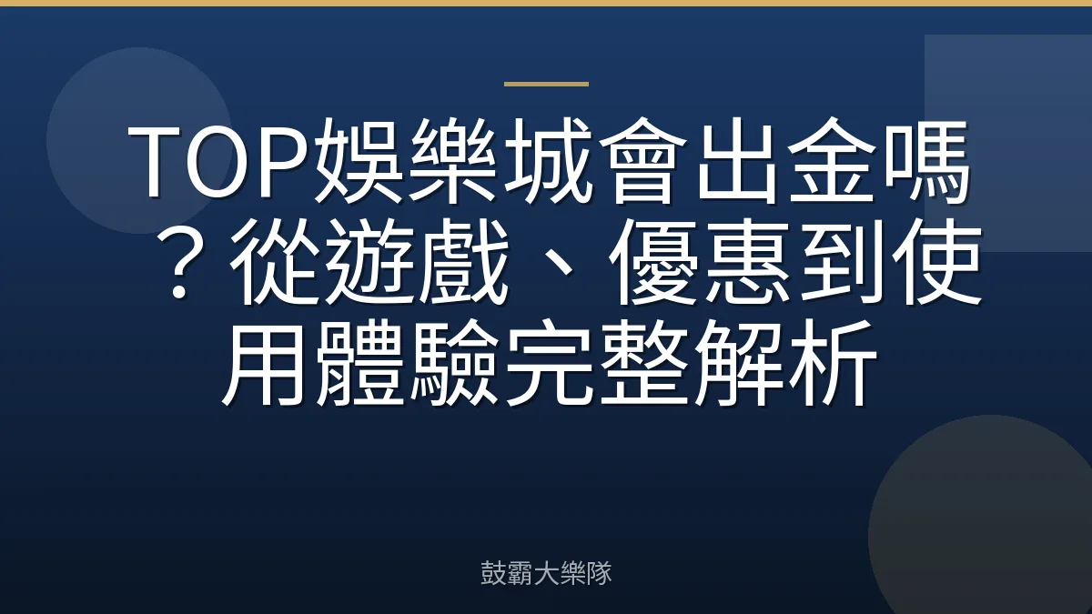 TOP娛樂城會出金嗎?從遊戲、優惠到使用體驗完整解析
