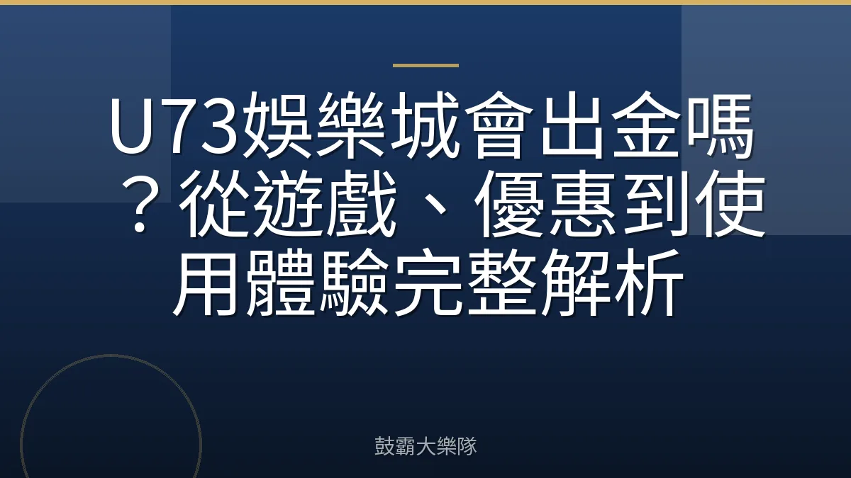 U73娛樂城會出金嗎？從遊戲、優惠到使用體驗完整解析