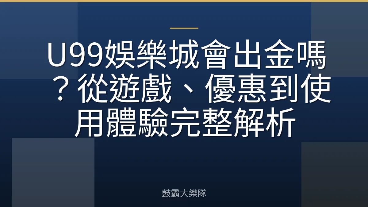 U99娛樂城會出金嗎？從遊戲、優惠到使用體驗完整解析