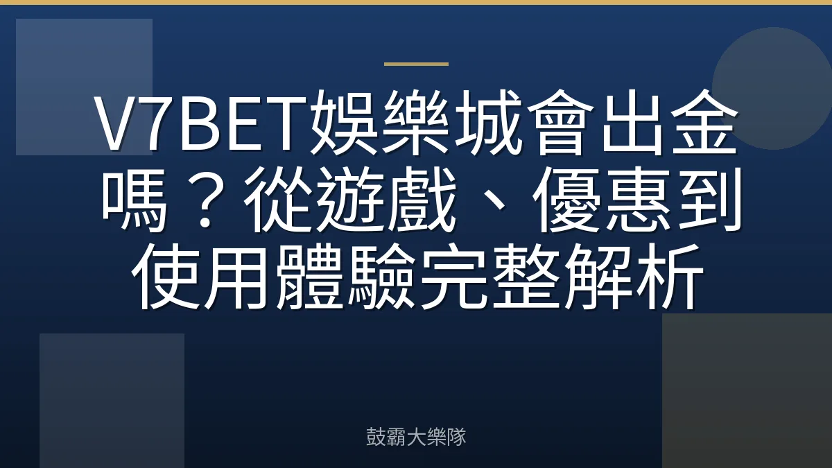 V7BET娛樂城會出金嗎？從遊戲、優惠到使用體驗完整解析
