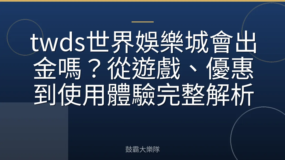twds世界娛樂城會出金嗎？從遊戲、優惠到使用體驗完整解析