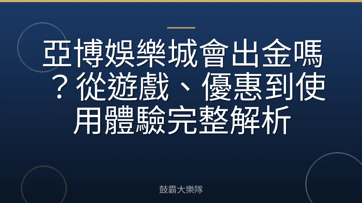 亞博娛樂城會出金嗎?從遊戲、優惠到使用體驗完整解析