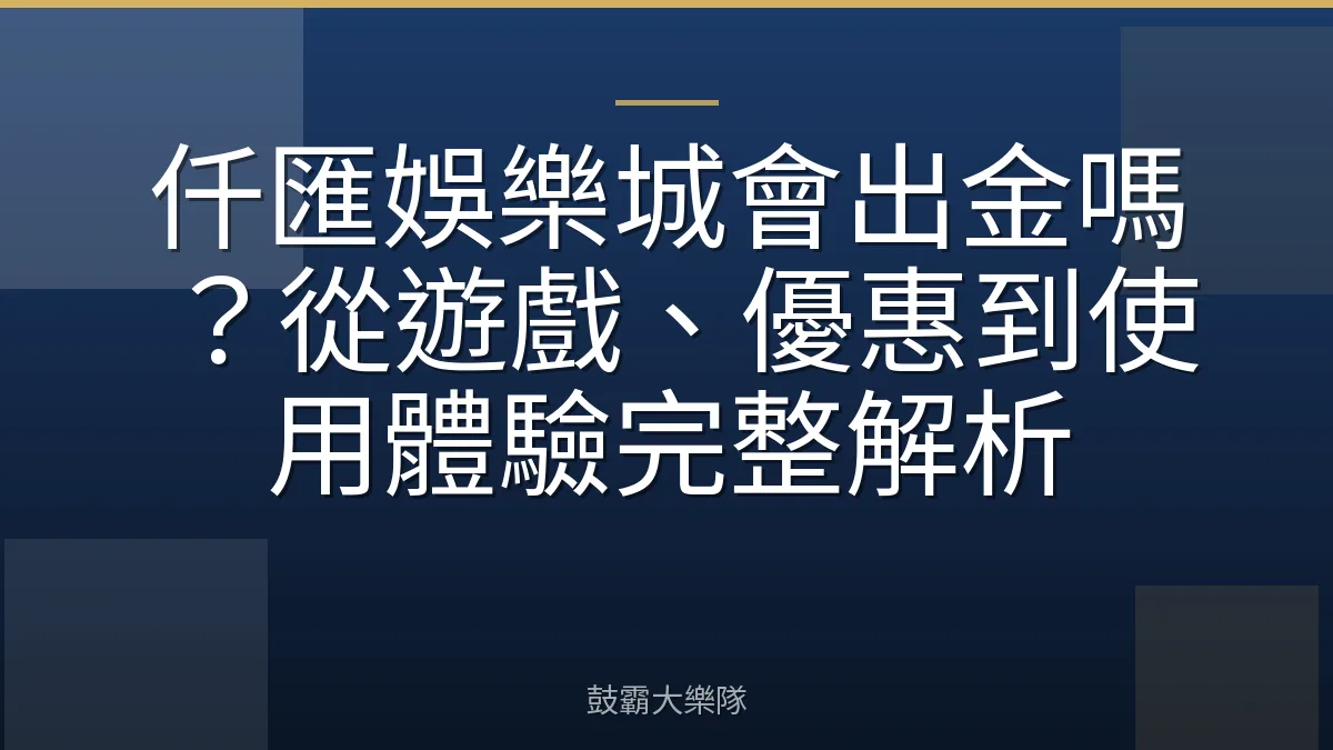 仟匯娛樂城會出金嗎？從遊戲、優惠到使用體驗完整解析