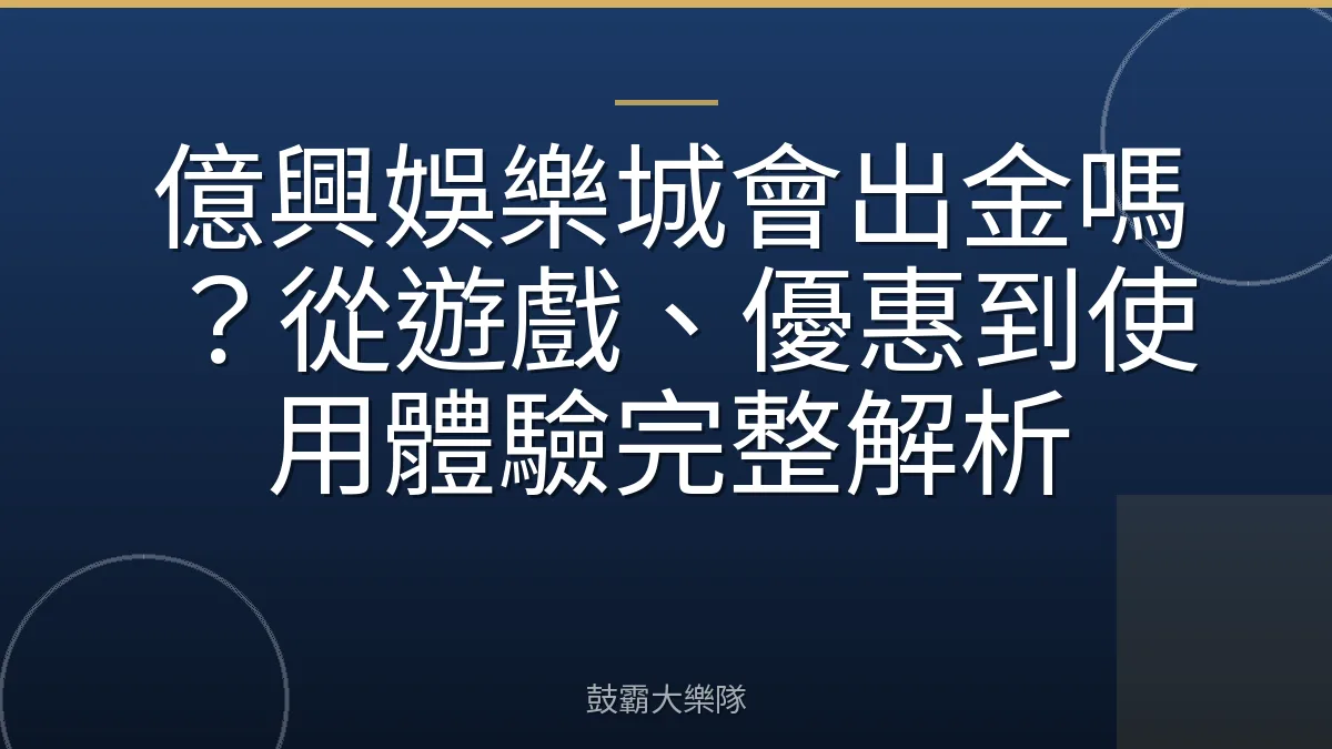 億興娛樂城會出金嗎？從遊戲、優惠到使用體驗完整解析