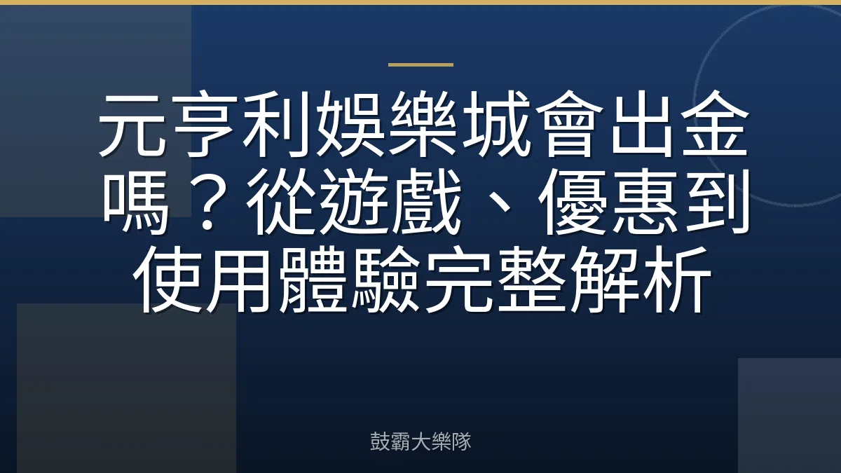 元亨利娛樂城會出金嗎？從遊戲、優惠到使用體驗完整解析