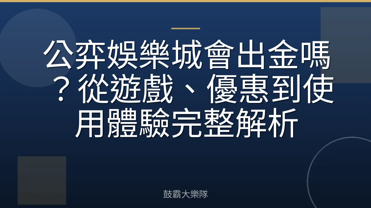 公弈娛樂城會出金嗎？從遊戲、優惠到使用體驗完整解析