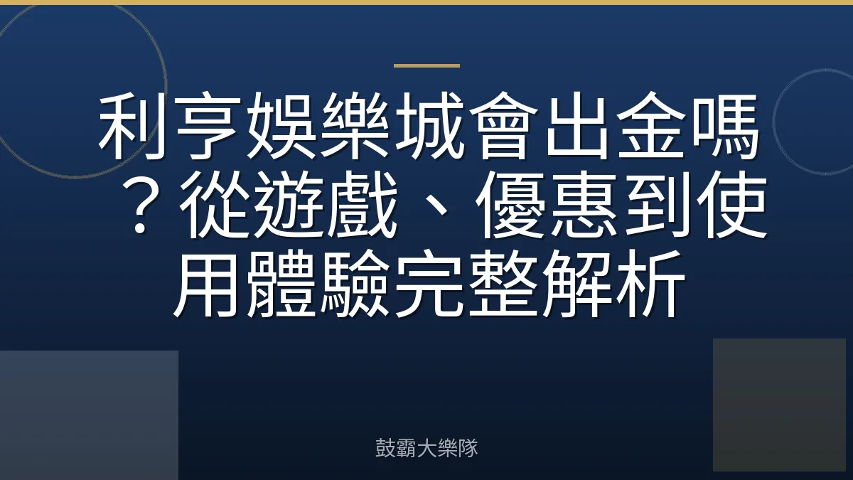 利亨娛樂城會出金嗎?從遊戲、優惠到使用體驗完整解析