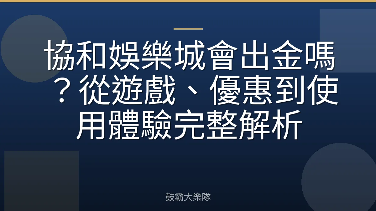 協和娛樂城會出金嗎？從遊戲、優惠到使用體驗完整解析
