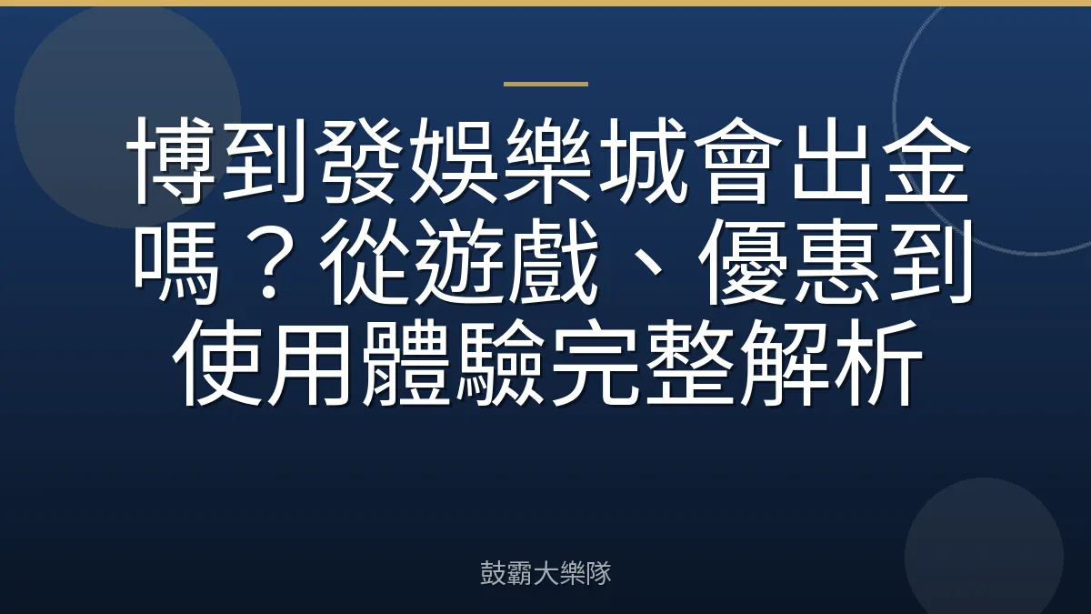 博到發娛樂城會出金嗎？從遊戲、優惠到使用體驗完整解析