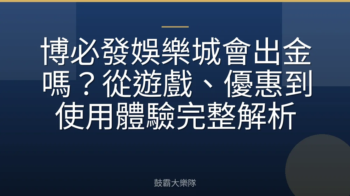 博必發娛樂城會出金嗎？從遊戲、優惠到使用體驗完整解析