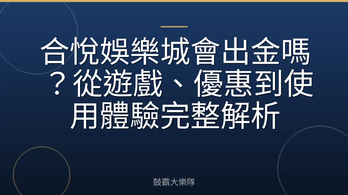合悅娛樂城會出金嗎?從遊戲、優惠到使用體驗完整解析