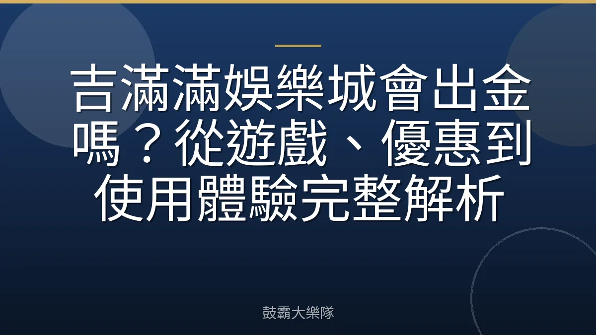 吉滿滿娛樂城會出金嗎？從遊戲、優惠到使用體驗完整解析