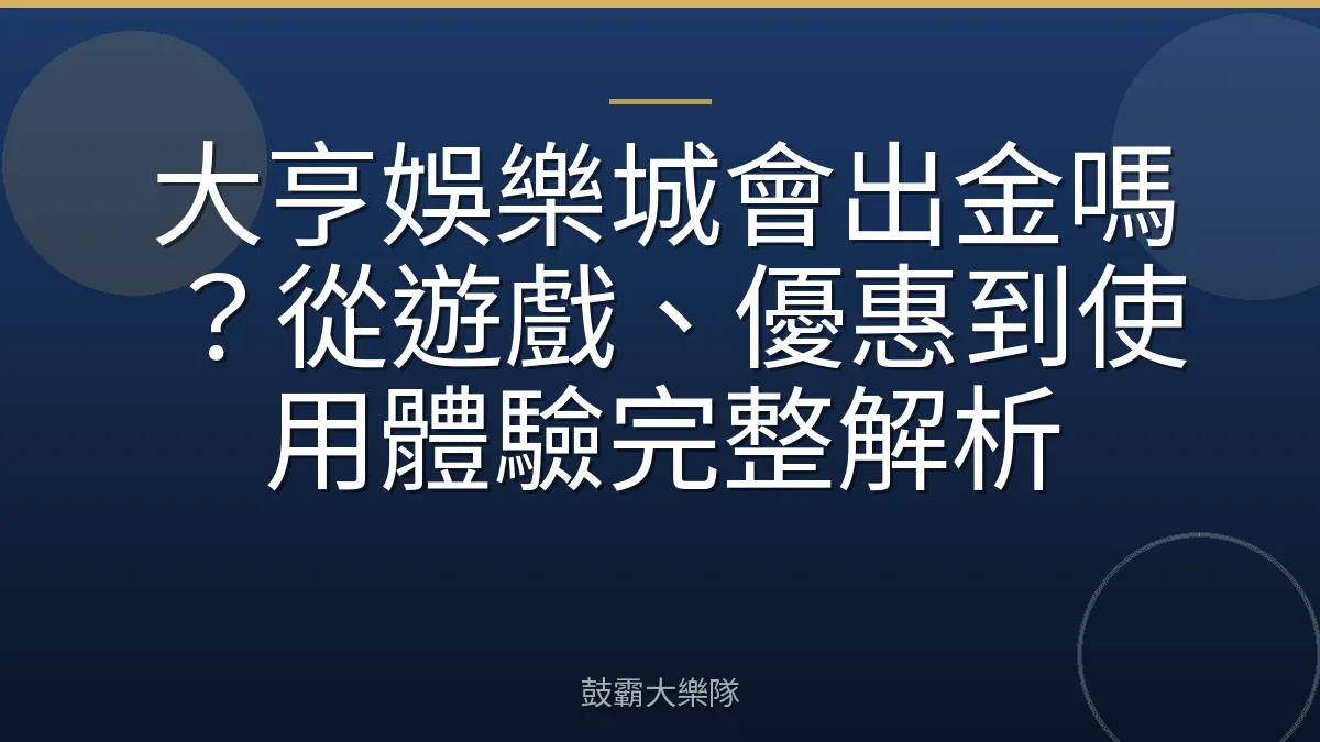 大亨娛樂城會出金嗎？從遊戲、優惠到使用體驗完整解析