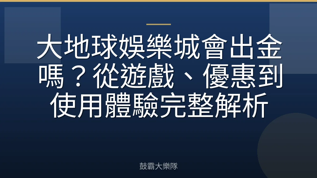 大地球娛樂城會出金嗎？從遊戲、優惠到使用體驗完整解析