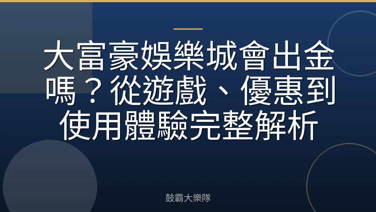 大富豪娛樂城會出金嗎？從遊戲、優惠到使用體驗完整解析