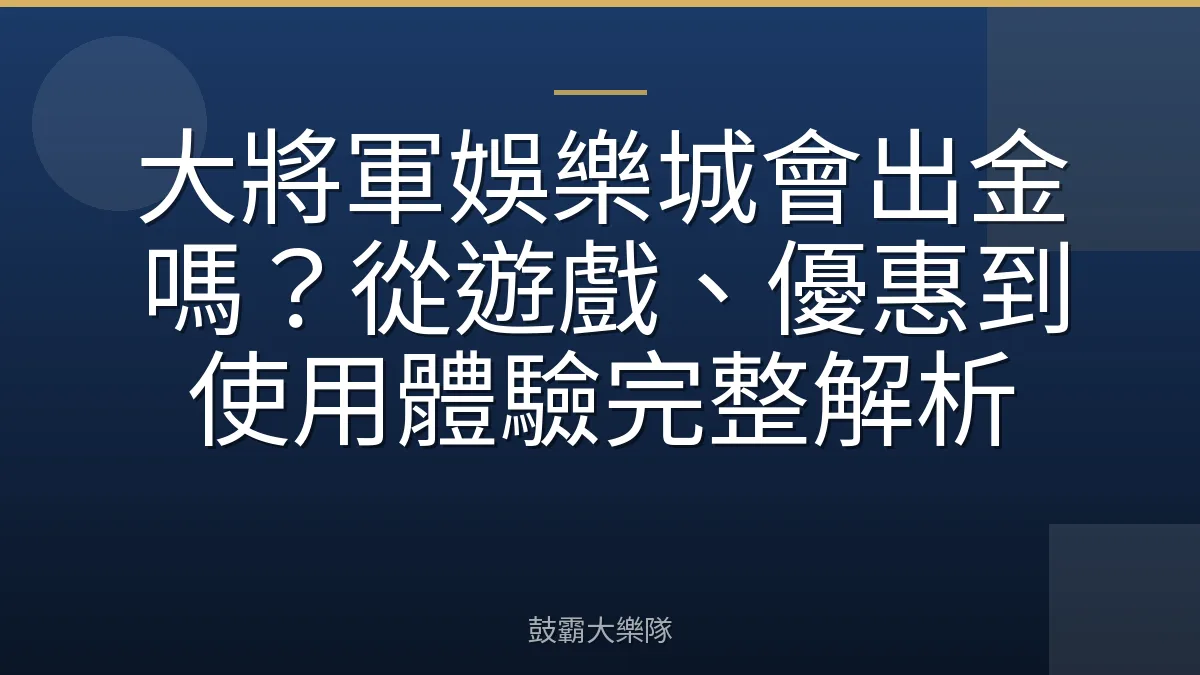 大將軍娛樂城會出金嗎？從遊戲、優惠到使用體驗完整解析