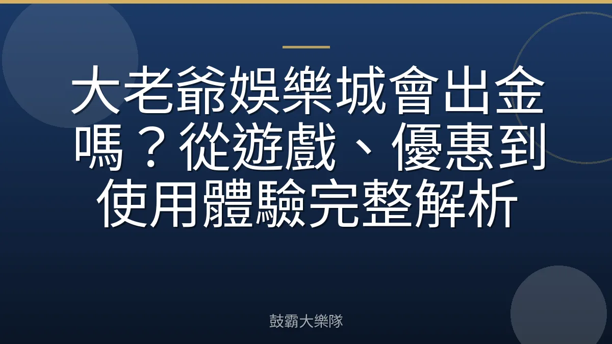 大老爺娛樂城會出金嗎？從遊戲、優惠到使用體驗完整解析