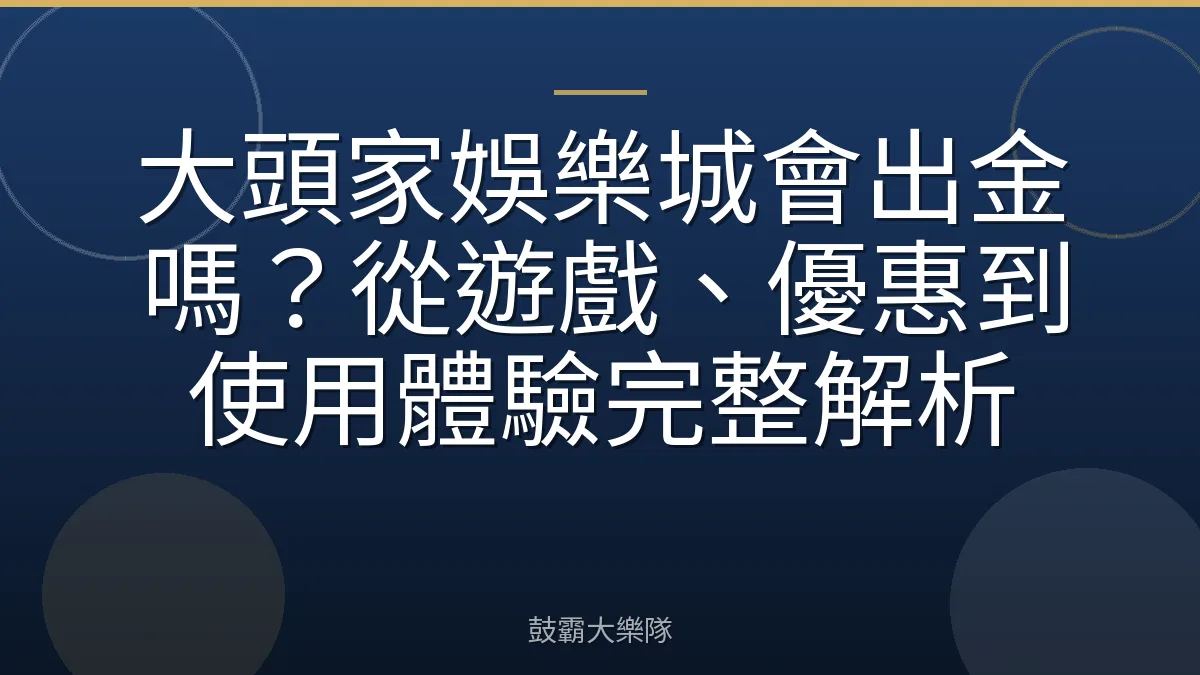 大頭家娛樂城會出金嗎?從遊戲、優惠到使用體驗完整解析