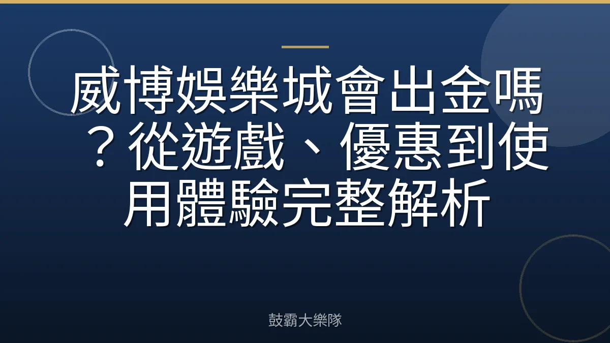 威博娛樂城會出金嗎？從遊戲、優惠到使用體驗完整解析
