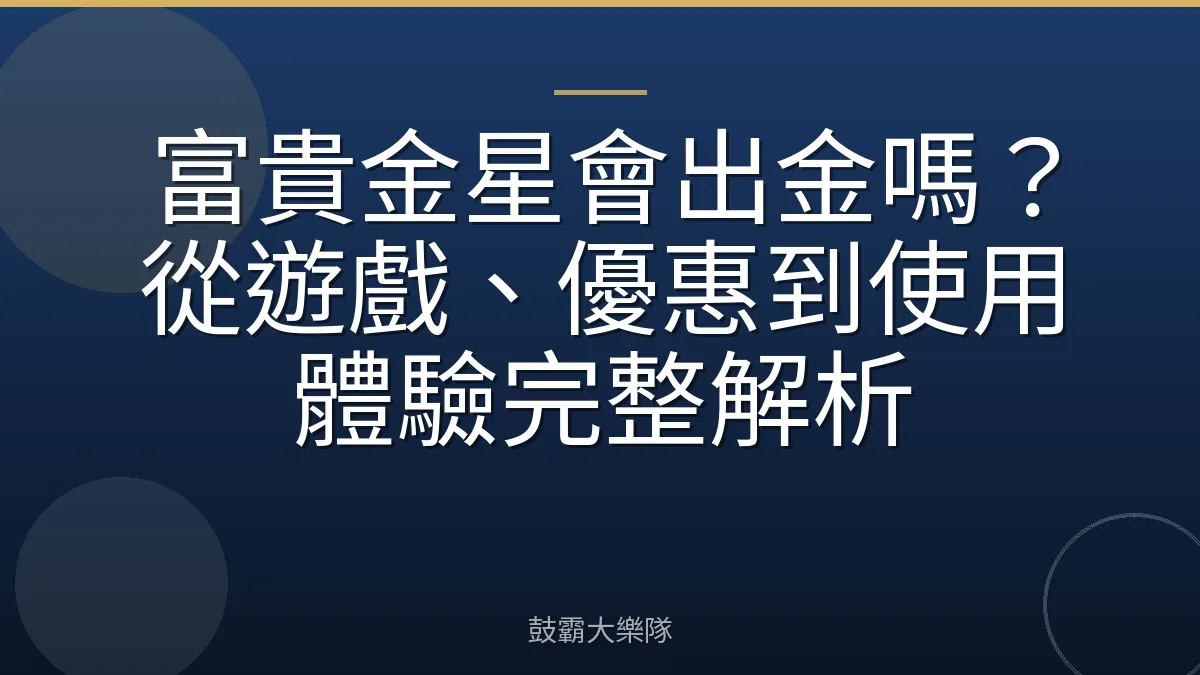 富貴金星會出金嗎？從遊戲、優惠到使用體驗完整解析