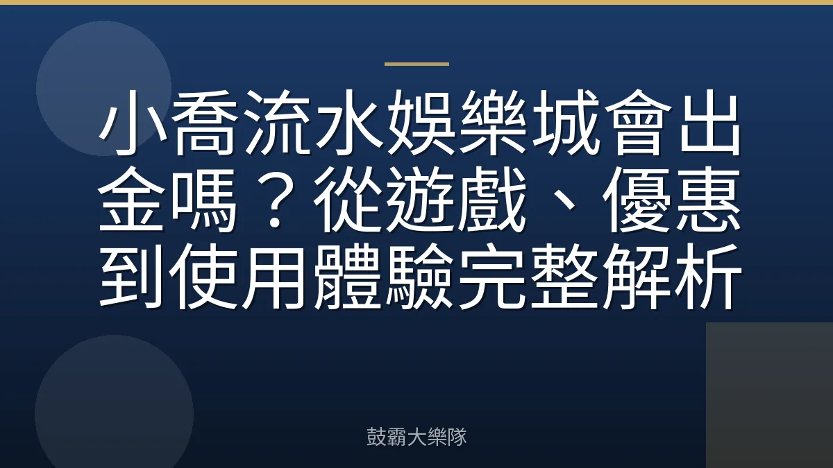 小喬流水娛樂城會出金嗎？從遊戲、優惠到使用體驗完整解析