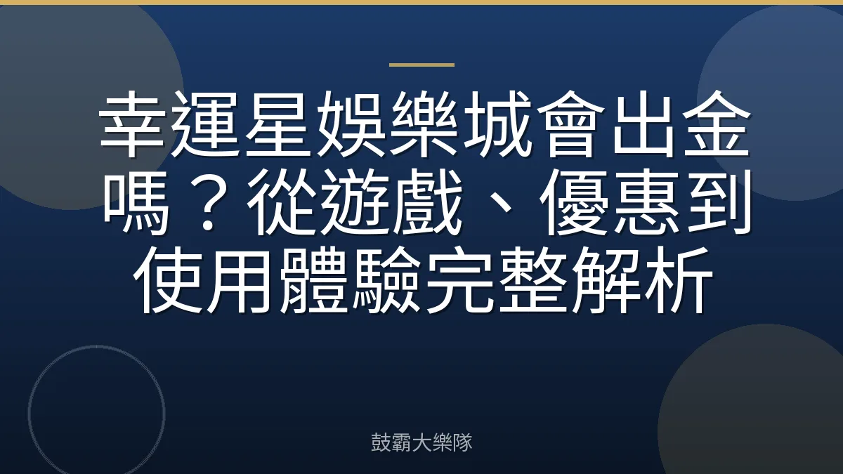 幸運星娛樂城會出金嗎？從遊戲、優惠到使用體驗完整解析