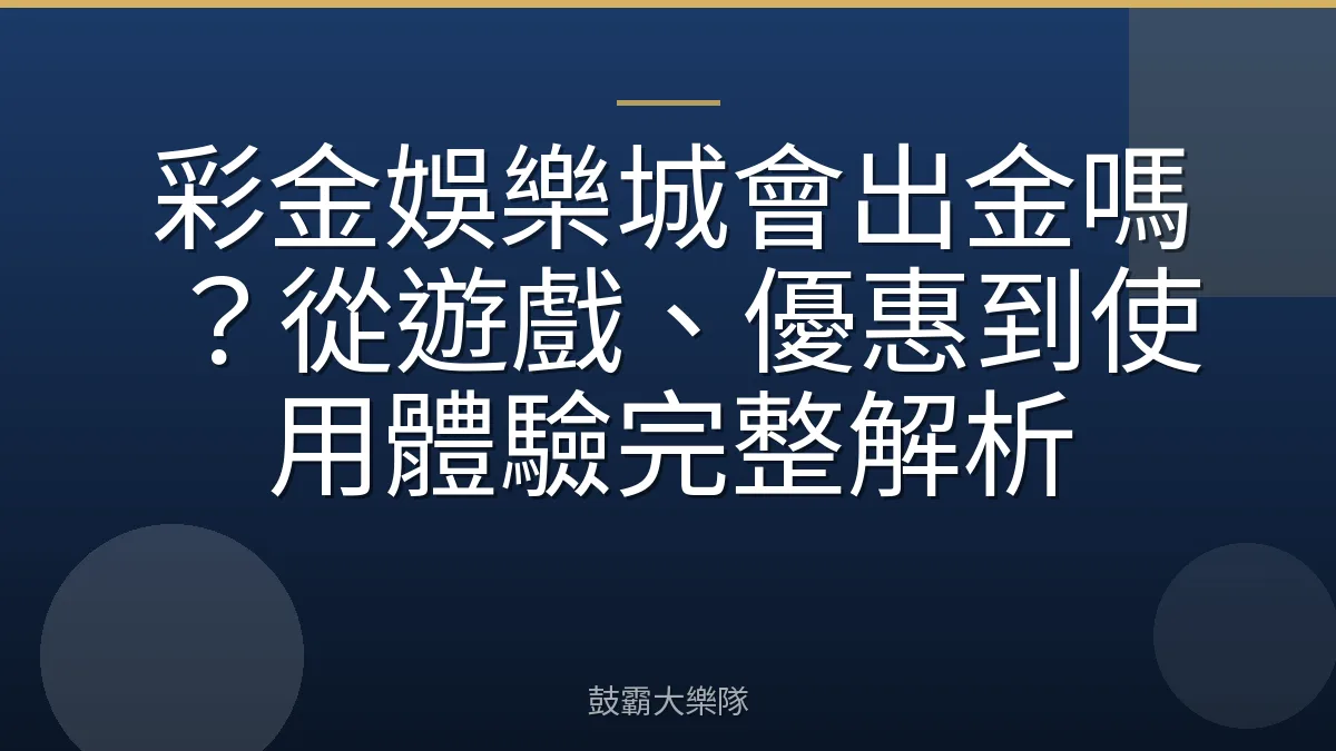 彩金娛樂城會出金嗎？從遊戲、優惠到使用體驗完整解析