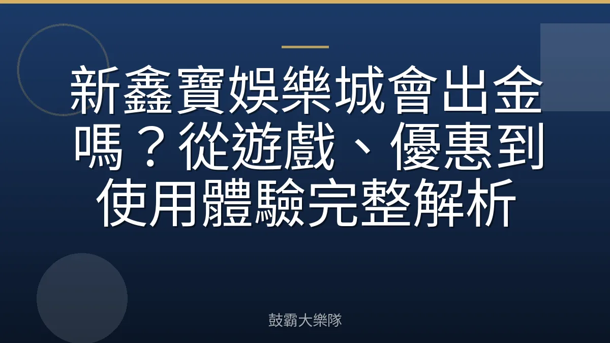 新鑫寶娛樂城會出金嗎？從遊戲、優惠到使用體驗完整解析