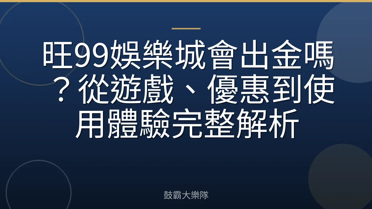 旺99娛樂城會出金嗎？從遊戲、優惠到使用體驗完整解析
