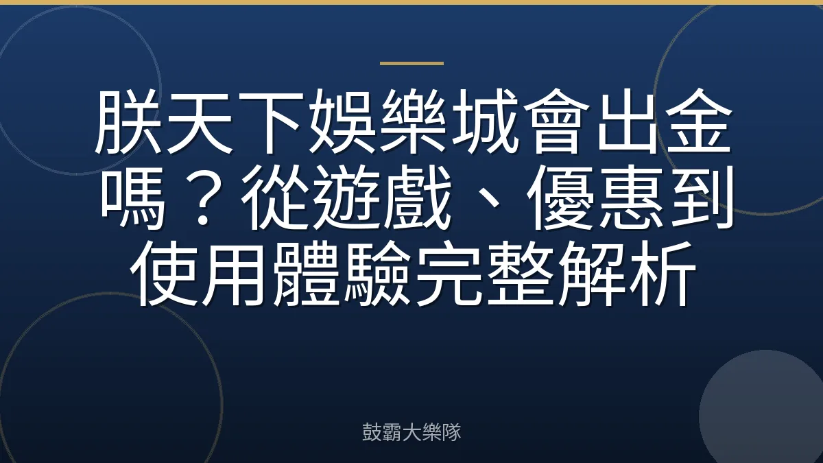 朕天下娛樂城會出金嗎？從遊戲、優惠到使用體驗完整解析