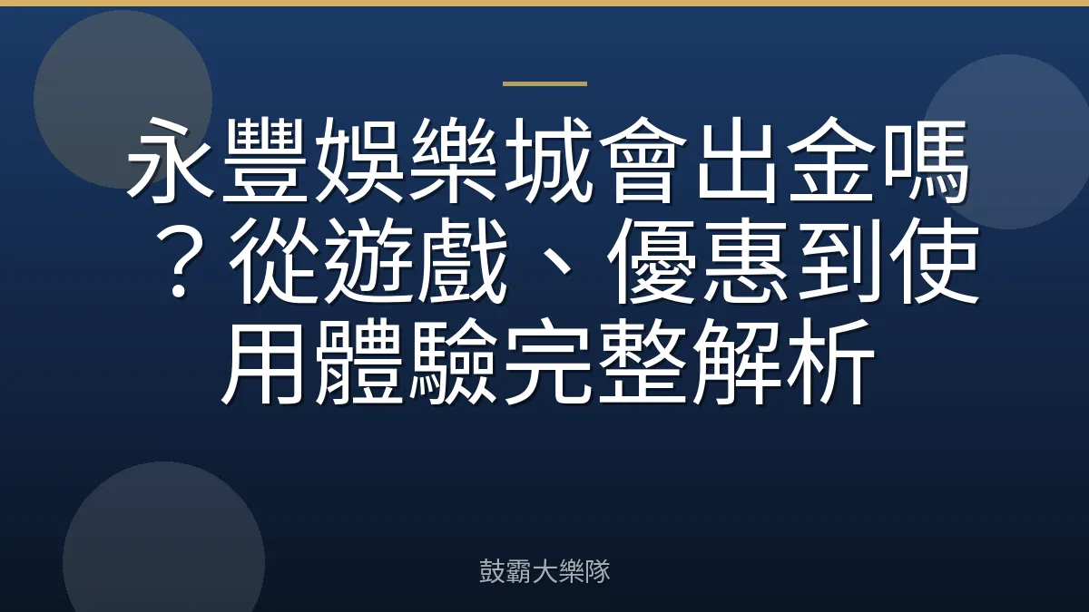 永豐娛樂城會出金嗎？從遊戲、優惠到使用體驗完整解析
