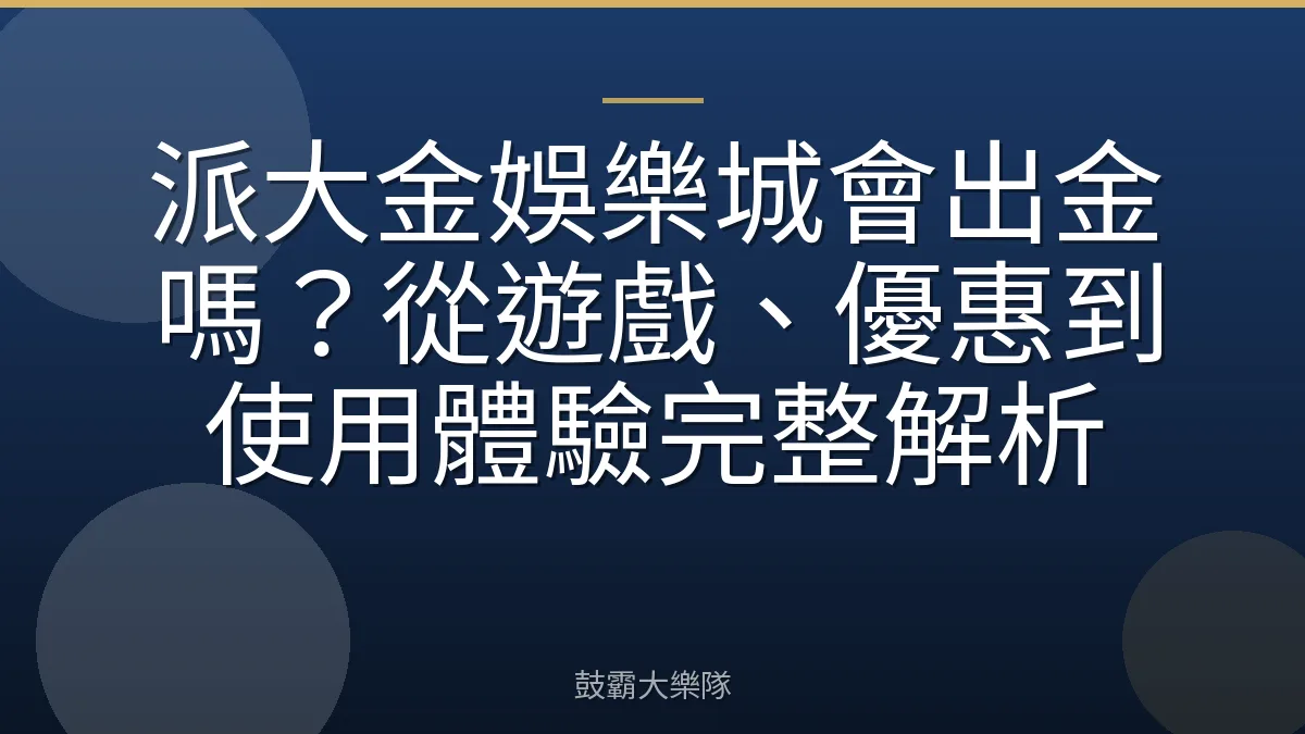 派大金娛樂城會出金嗎？從遊戲、優惠到使用體驗完整解析