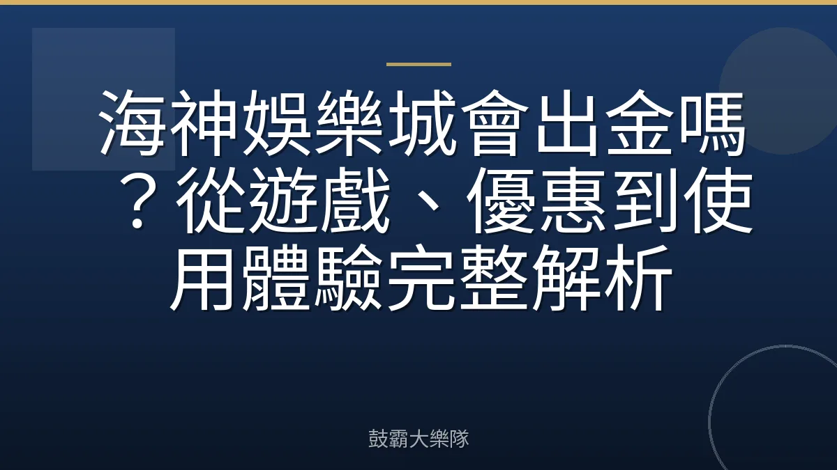 海神娛樂城會出金嗎？從遊戲、優惠到使用體驗完整解析