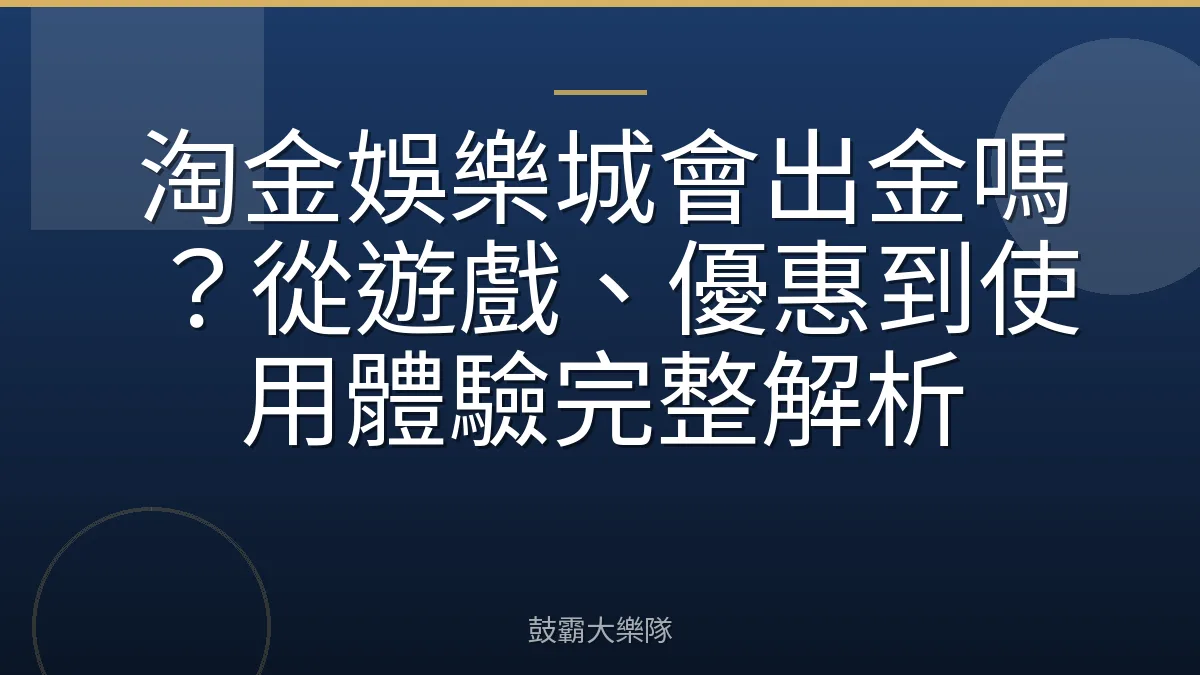 淘金娛樂城會出金嗎？從遊戲、優惠到使用體驗完整解析