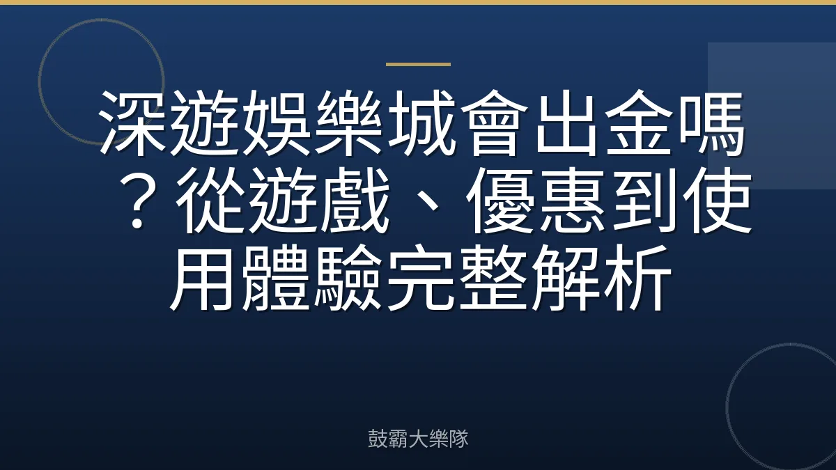 深遊娛樂城會出金嗎？從遊戲、優惠到使用體驗完整解析