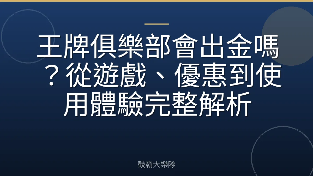 王牌俱樂部會出金嗎?從遊戲、優惠到使用體驗完整解析