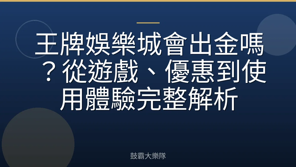 王牌娛樂城會出金嗎？從遊戲、優惠到使用體驗完整解析