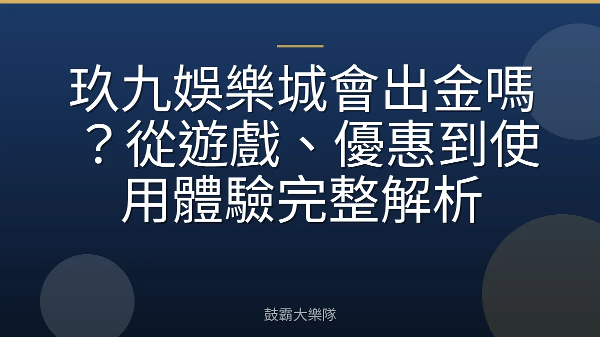 玖九娛樂城會出金嗎？從遊戲、優惠到使用體驗完整解析
