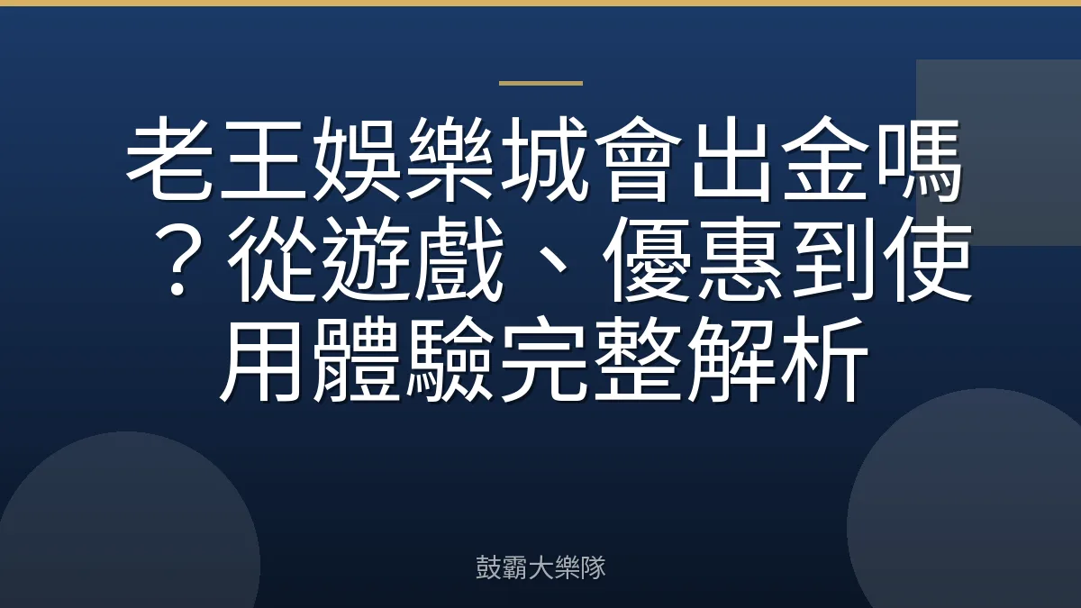 老王娛樂城會出金嗎？從遊戲、優惠到使用體驗完整解析
