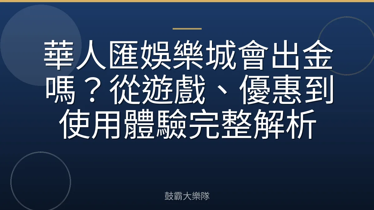 華人匯娛樂城會出金嗎？從遊戲、優惠到使用體驗完整解析
