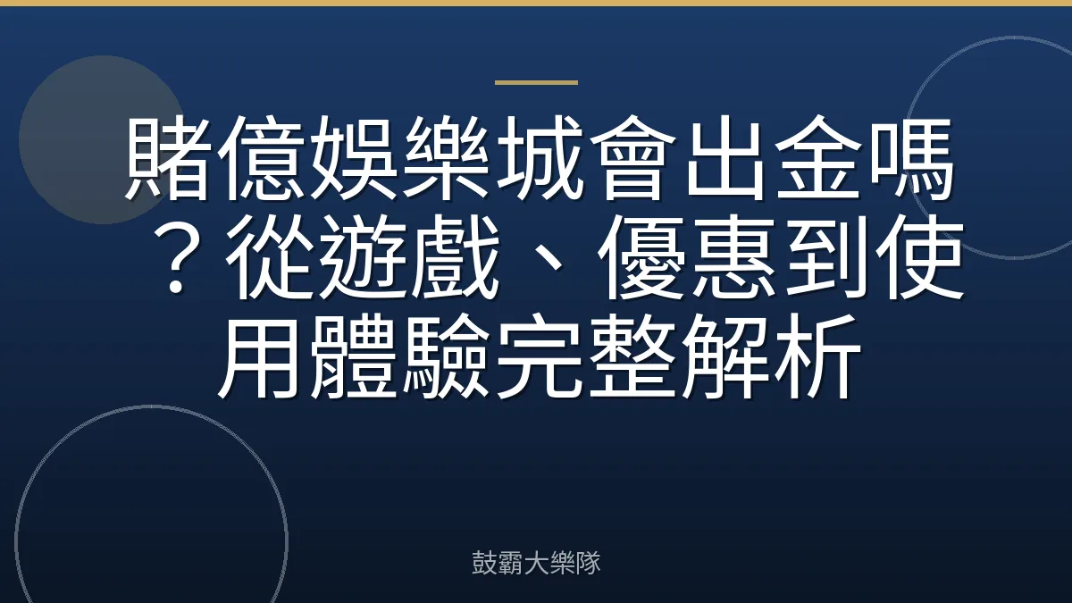 賭億娛樂城會出金嗎？從遊戲、優惠到使用體驗完整解析
