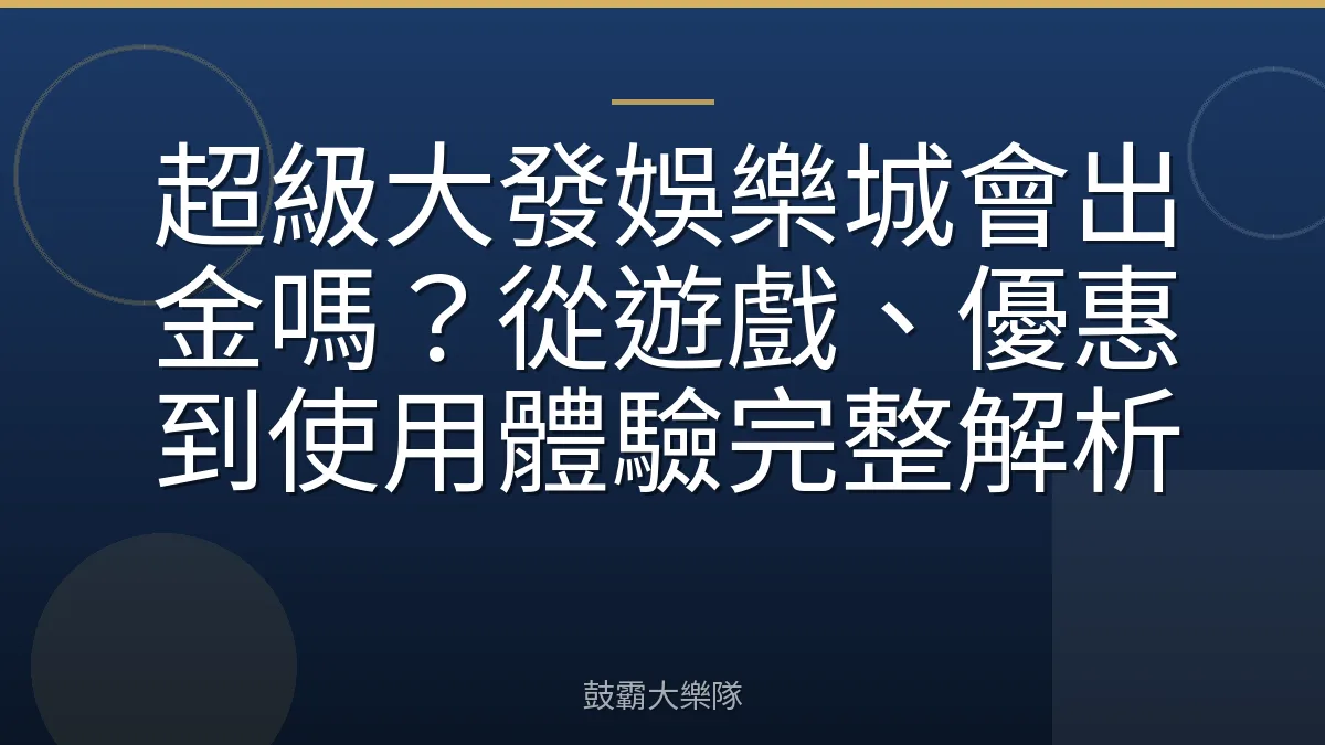 超級大發娛樂城會出金嗎？從遊戲、優惠到使用體驗完整解析