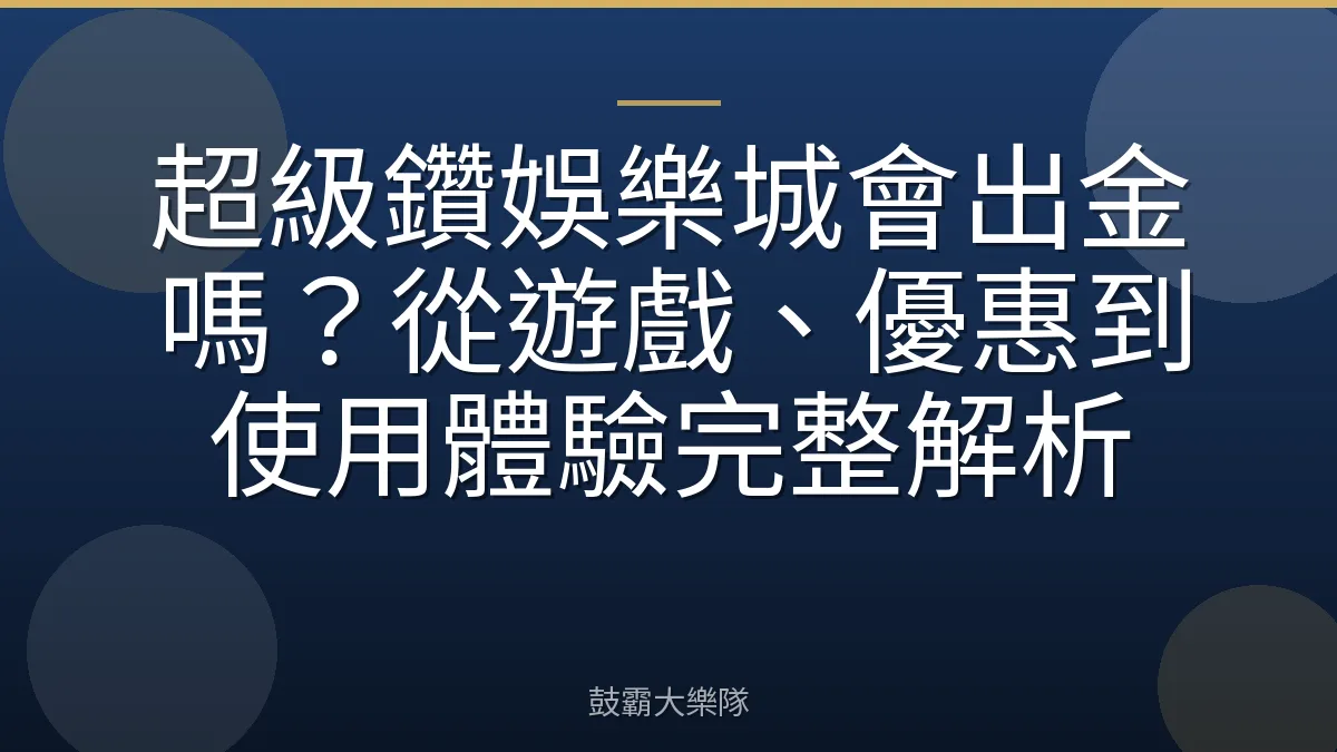超級鑽娛樂城會出金嗎？從遊戲、優惠到使用體驗完整解析