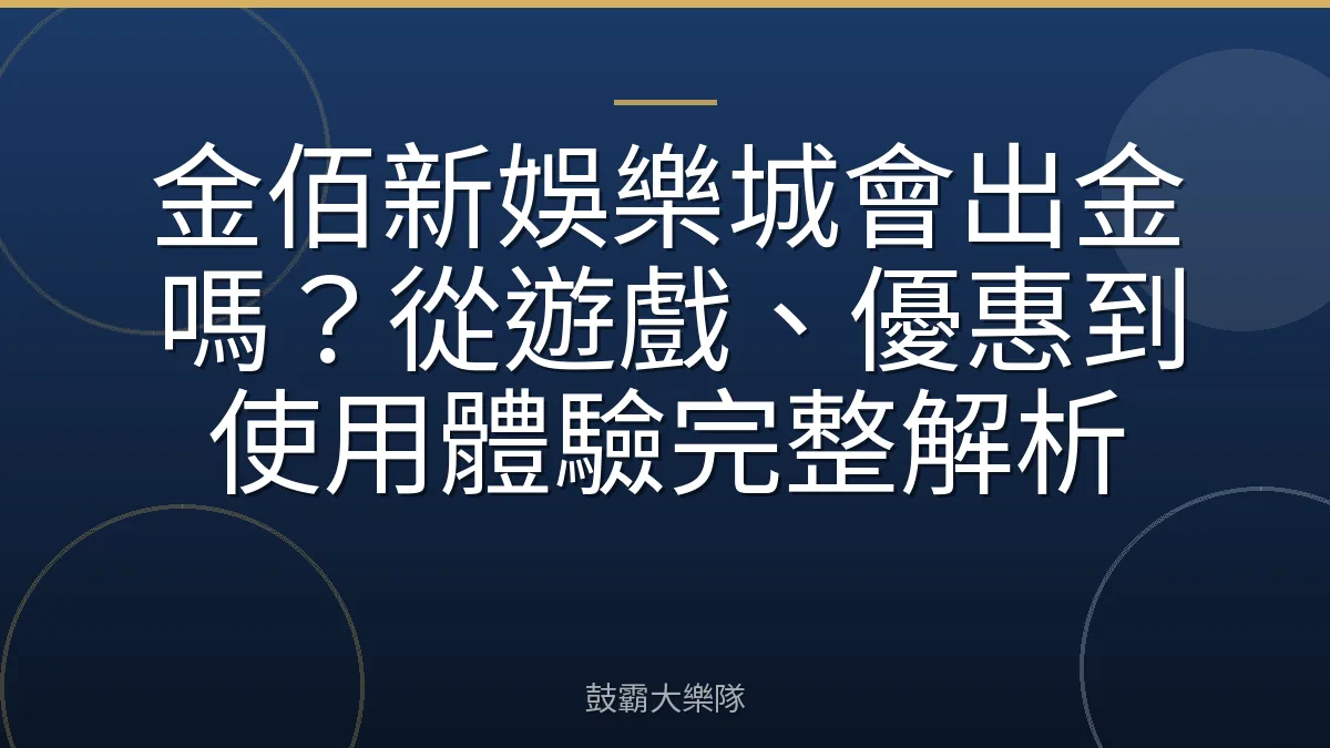 金佰新娛樂城會出金嗎？從遊戲、優惠到使用體驗完整解析