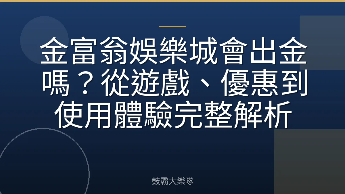 金富翁娛樂城會出金嗎？從遊戲、優惠到使用體驗完整解析