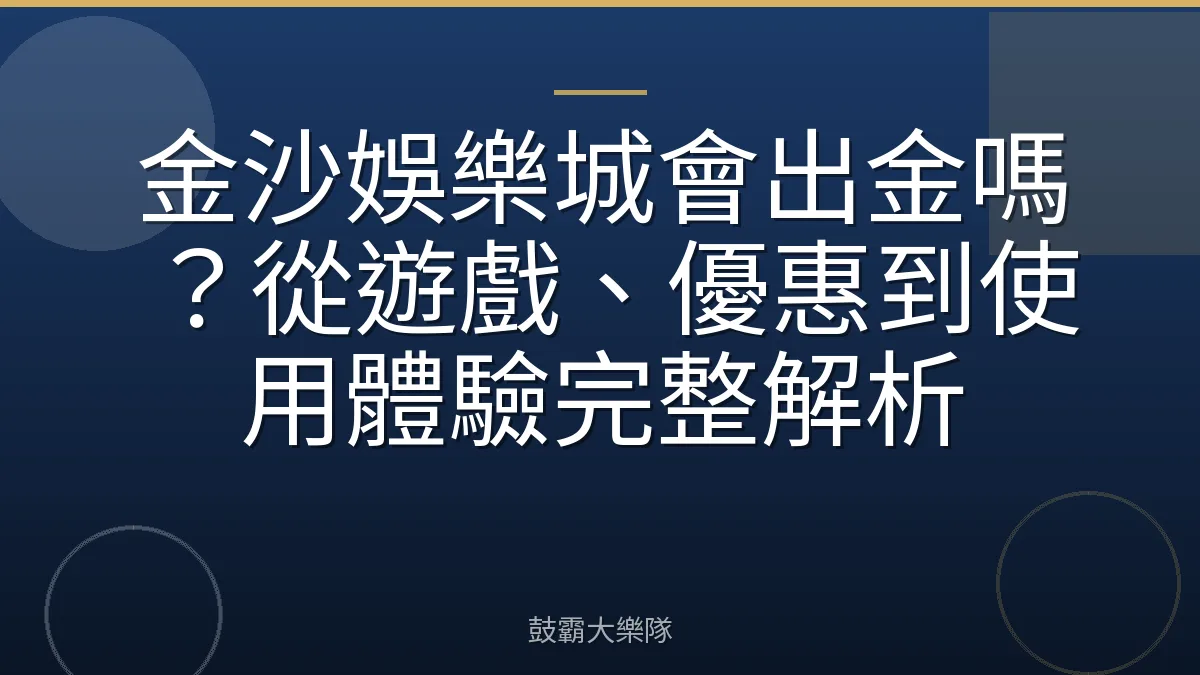 金沙娛樂城會出金嗎？從遊戲、優惠到使用體驗完整解析
