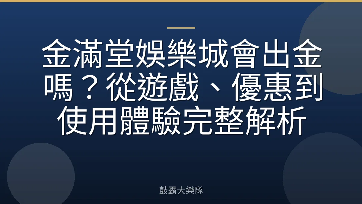金滿堂娛樂城會出金嗎？從遊戲、優惠到使用體驗完整解析