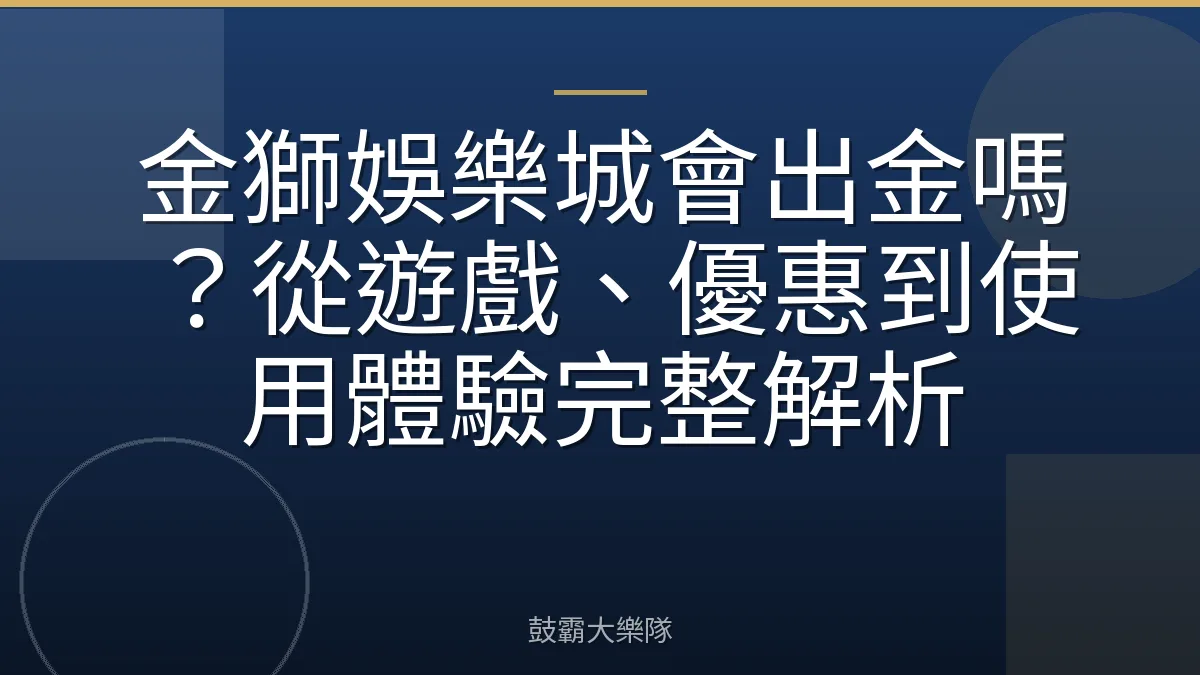 金獅娛樂城會出金嗎?從遊戲、優惠到使用體驗完整解析